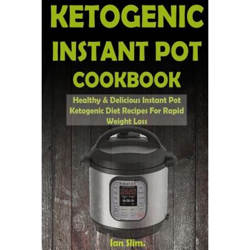 Ketogenic Instant Pot Cookbook: Healthy & Delicious Instant Pot Ketogenic Diet Recipes for Rapid Weigh..., Createspace Independent Publishing Platform