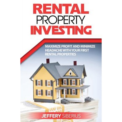 Rental Property Investing: Maximize Profit and Minimize Headache with Your First Rental Properties, Createspace Independent Publishing Platform