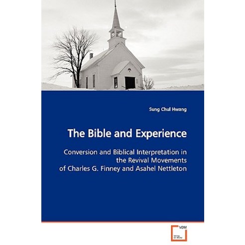 The Bible and Experience Conversion and Biblical Interpretation in the Revival Movements of Charles G...., VDM Verlag