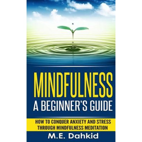 Mindfulness: A Beginner''s Guide: How to Conquer Anxiety and Stress Through Mindfulness Meditation, Createspace Independent Publishing Platform