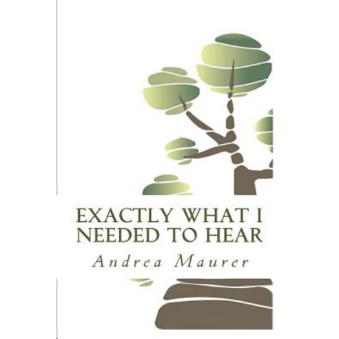 Exactly What I Needed to Hear: 52 Messages to Help You Remember Who You Really Are What You Really Wa..., Createspace Independent Publishing Platform