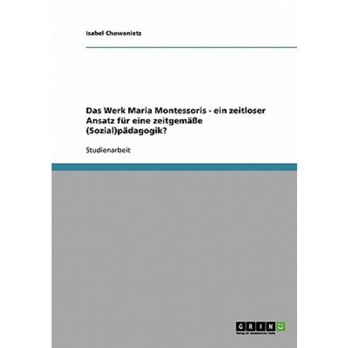 Das Werk Maria Montessoris - Ein Zeitloser Ansatz Fur Eine Zeitgemae (Sozial)Padagogik?, Grin Publishing