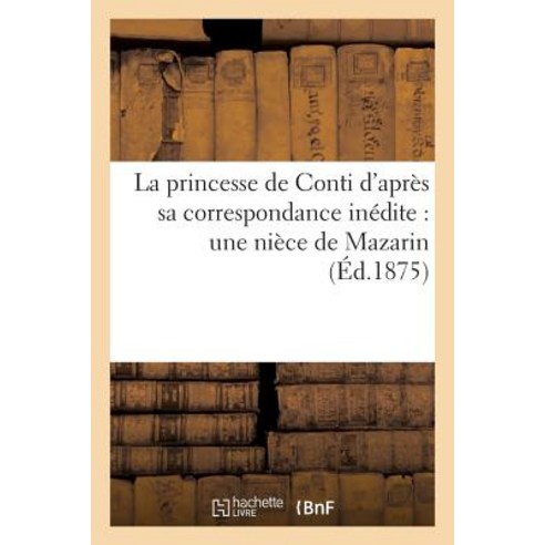 La Princesse de Conti D''Apres Sa Correspondance Inedite: Une Niece de Mazarin, Hachette Livre - Bnf