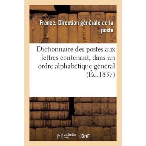 Dictionnaire Des Postes Aux Lettres Contenant Dans Un Ordre Alphabetique General Les Noms: Des Ville..., Hachette Livre Bnf