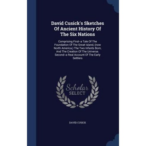David Cusick''s Sketches of Ancient History of the Six Nations: Comprising First--A Tale of the Foundat..., Sagwan Press