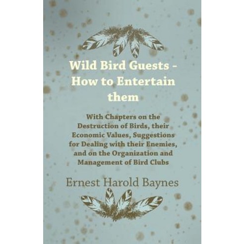 Wild Bird Guests - How to Entertain Them - With Chapters on the Destruction of Birds Their Economic V..., Hunt Press