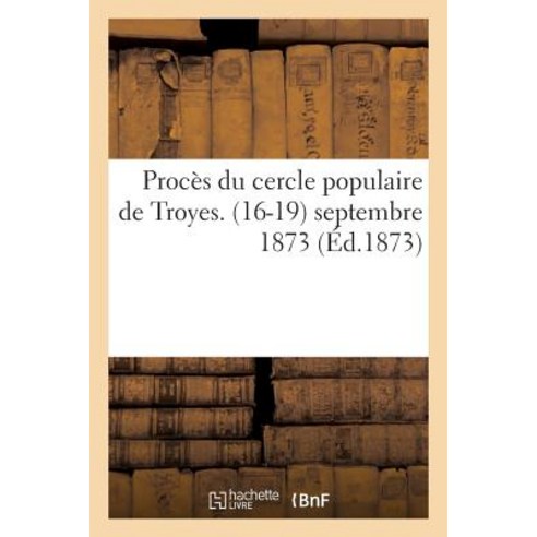 Proces Du Cercle Populaire de Troyes. (16-19) Septembre 1873, Hachette Livre - Bnf