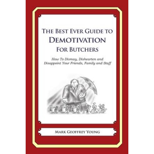 The Best Ever Guide to Demotivation for Butchers: How to Dismay Dishearten and Disappoint Your Friend..., Createspace Independent Publishing Platform