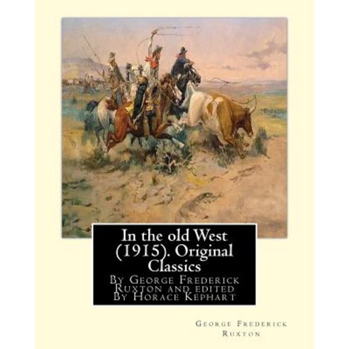 In the Old West (1915). by George Frederick Ruxton (Original Classics): Edited by Horace Kephart (Keph..., Createspace Independent Publishing Platform