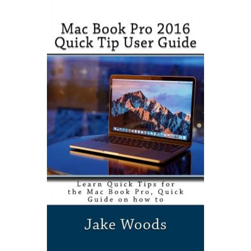 Mac Book Pro 2016 Quick Tip User Guide: Learn Quick Tips for the Mac Book Pro Quick Guide on How to ..., Createspace Independent Publishing Platform
