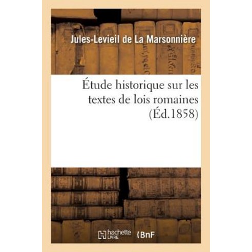 Etude Historique Sur Les Textes de Lois Romaines: Expliquant La Destruction Des Monuments Dans Les Der..., Hachette Livre - Bnf