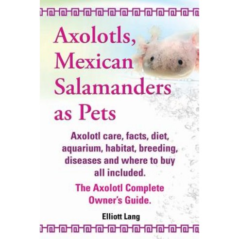 Axolotls Mexican Salamanders as Pets. Axolotls Care Facts Diet Aquarium Habitat Breeding Diseas..., Imb Publishing