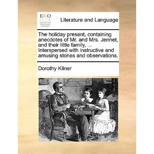 The Holiday Present Containing Anecdotes of Mr. and Mrs. Jennet and Their Little Family ... Intersp..., Gale Ecco, Print Editions