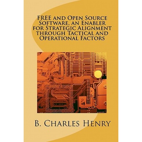 Free and Open Source Software an Enabler for Strategic Alignment Through Tactical and Operational Fac..., Createspace Independent Publishing Platform