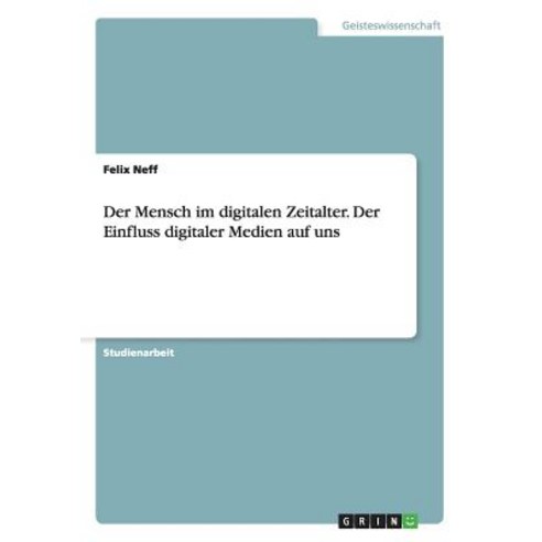 Der Mensch Im Digitalen Zeitalter. Der Einfluss Digitaler Medien Auf Uns, Grin Publishing