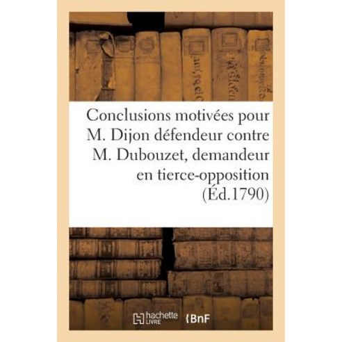 Conclusions Motivees Pour M. Dijon Defendeur Contre. M. Dubouzet Demandeur = Conclusions Motiva(c)E..., Hachette Livre Bnf