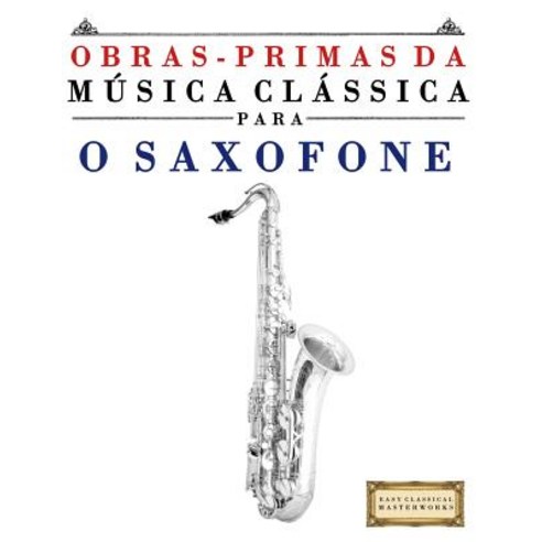 Obras-Primas Da Musica Classica Para O Saxofone: Pecas Faceis de Bach Beethoven Brahms Handel Hayd..., Createspace Independent Publishing Platform