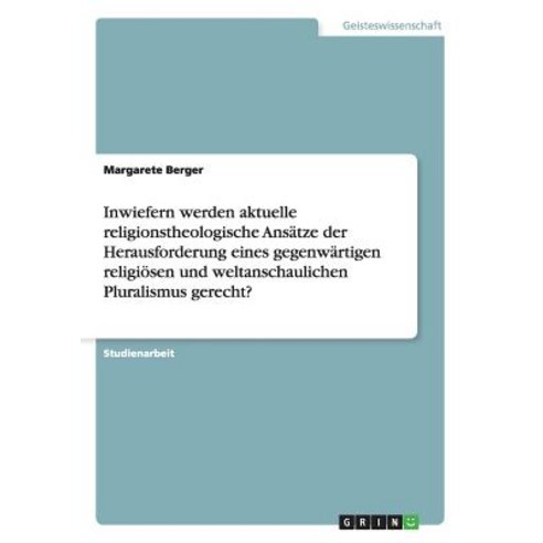 Inwiefern Werden Aktuelle Religionstheologische Ansatze Der Herausforderung Eines Gegenwartigen Religi..., Grin Publishing
