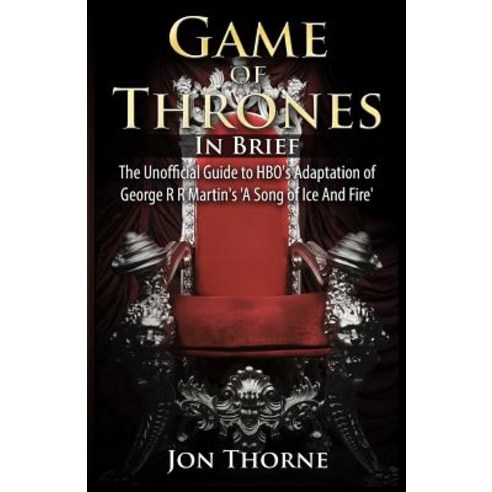 Game of Thrones in Brief: The Unofficial Guide to HBO''s Adaptation of George R R Martin''s ''a Song of I..., Createspace Independent Publishing Platform