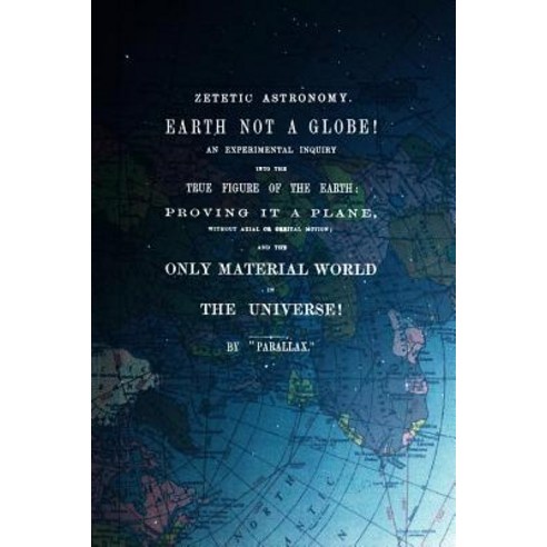Zetetic Astronomy Earth Is Not a Globe!: An Experimental Inquiry Into ...