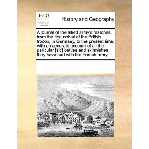 A Journal of the Allied Army''s Marches from the First Arrival of the British Troops in Germany to t..., Gale Ecco, Print Editions