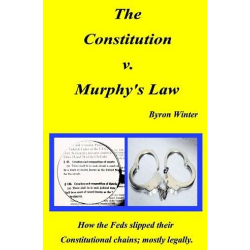 The Constitution V. Murphy''s Law: How the Feds Slipped Their Constitutional Chains; Mostly Legally. P..., Createspace Independent Publishing Platform