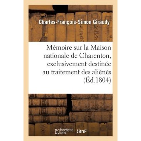 Memoire Sur La Maison Nationale de Charenton Exclusivement Destinee Au Traitement Des Alienes = Ma(c)..., Hachette Livre Bnf