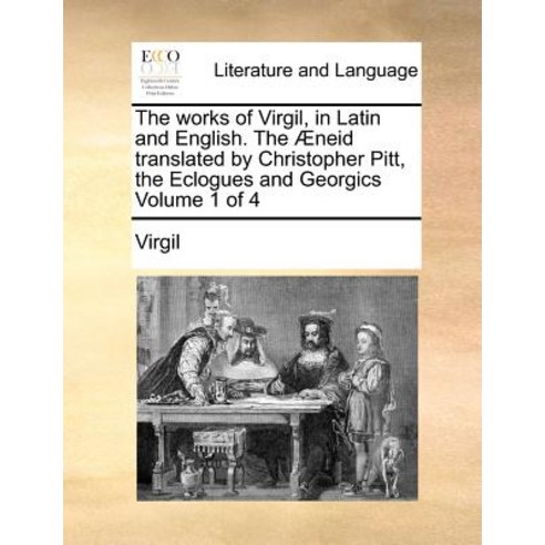 The Works of Virgil in Latin and English. the Aeneid Translated by Christopher Pitt the Eclogues and..., Gale Ecco, Print Editions