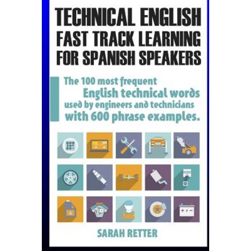 Technical English: Fast Track Learning for Spanish Speakers: The 100 Most Used English Technical Words..., Createspace Independent Publishing Platform