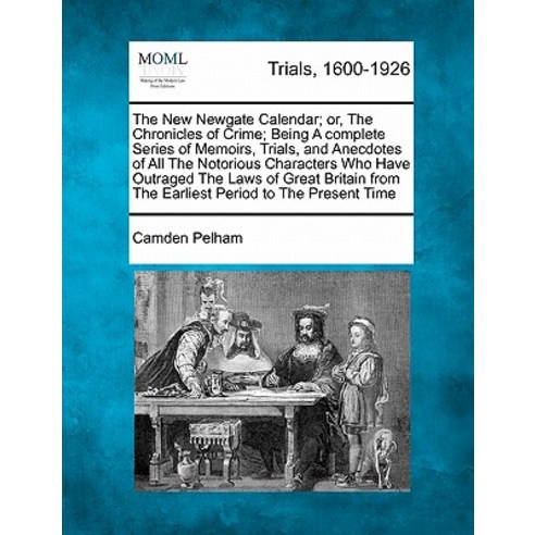 The New Newgate Calendar; Or the Chronicles of Crime; Being a Complete Series of Memoirs Trials and..., Gale, Making of Modern Law