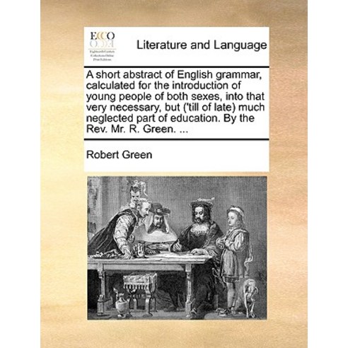 A Short Abstract of English Grammar Calculated for the Introduction of Young People of Both Sexes In..., Gale Ecco, Print Editions