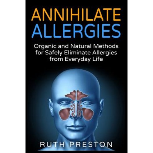 Annihilate Allergies: Organic and Natural Methods for Safely Eliminiate Allergies from Everyday Life, Createspace Independent Publishing Platform