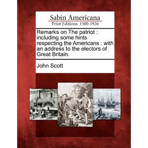 Remarks on the Patriot: Including Some Hints Respecting the Americans: With an Address to the Electors..., Gale Ecco, Sabin Americana