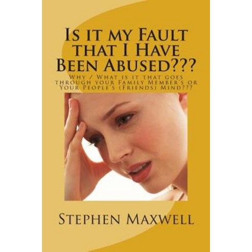Is It My Fault That I Have Been Abused: Why / What Is It That Goes Through Your Family Member''s or You..., Createspace Independent Publishing Platform