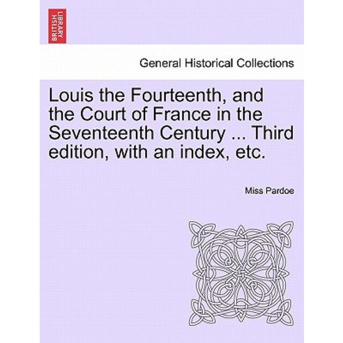 Louis the Fourteenth and the Court of France in the Seventeenth Century ... Third Edition with an In..., British Library, Historical Print Editions