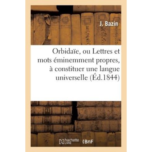 Orbidaie Ou Lettres Et Mots Eminemment Propres a Constituer Une Langue Universelle: . L''Orbidaie Est..., Hachette Livre - Bnf