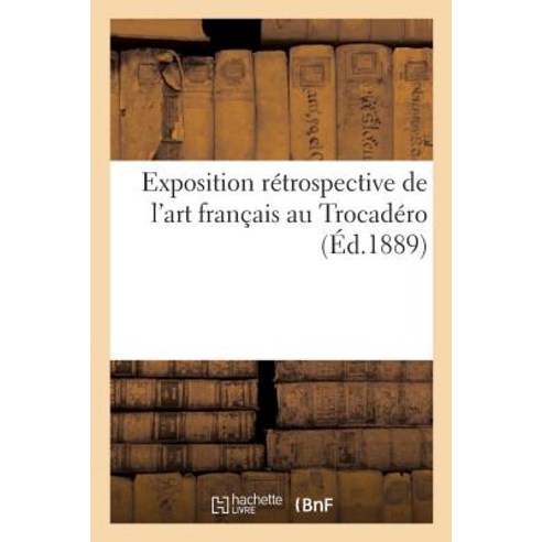 Exposition Retrospective de L''Art Francais Au Trocadero = Exposition Ra(c)Trospective de L''Art Franaai..., Hachette Livre - Bnf