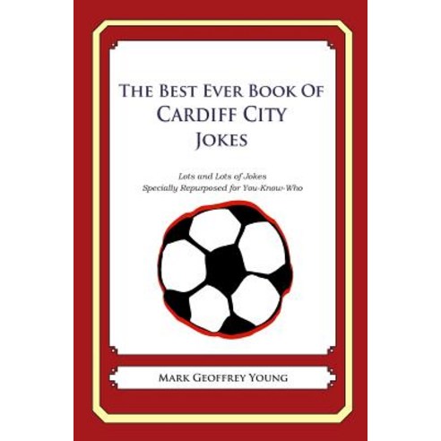 The Best Ever Book of Cardiff City Jokes: Lots and Lots of Jokes Specially Repurposed for You-Know-Who, Createspace Independent Publishing Platform