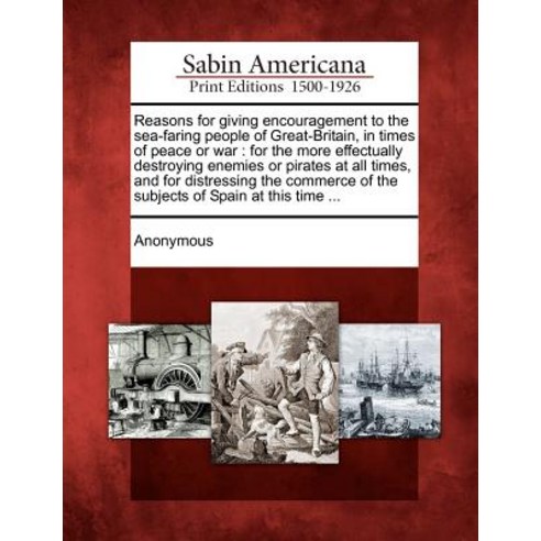 Reasons for Giving Encouragement to the Sea-Faring People of Great-Britain in Times of Peace or War: ..., Gale Ecco, Sabin Americana
