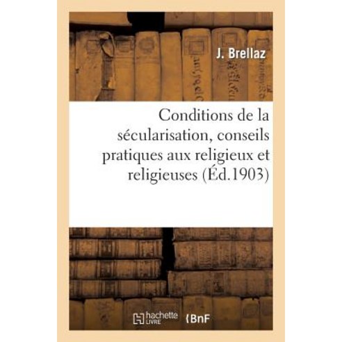 Conditions de La Secularisation Conseils Pratiques Aux Religieux Et Religieuses Enseignants: Qui Se S..., Hachette Livre Bnf