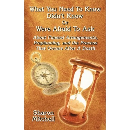 What You Need to Know Didn''t Know or Were Afraid to Ask: About Funeral Arrangements Preplanning and ..., Authorhouse