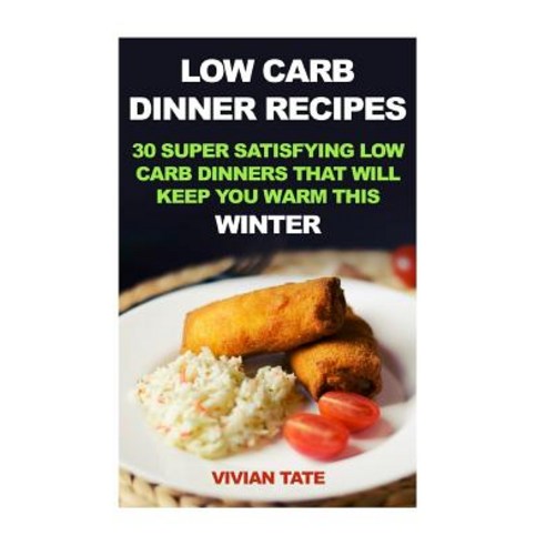 Low Carb Dinner Recipes: 30 Super Satisfying Low Carb Dinners That Will Keep You Warm This Winter, Createspace Independent Publishing Platform