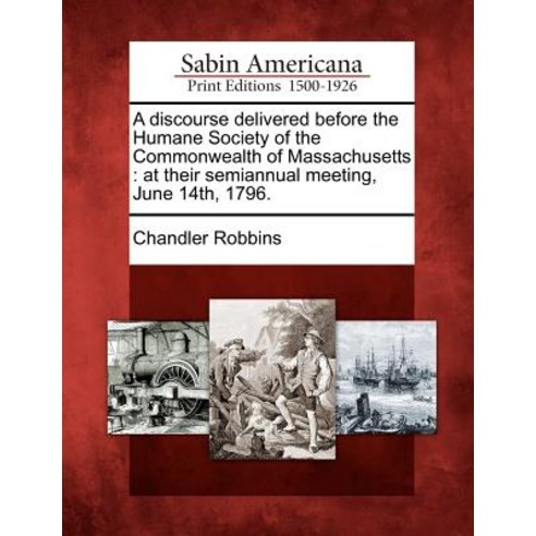 A Discourse Delivered Before the Humane Society of the Commonwealth of Massachusetts: At Their Semiann..., Gale Ecco, Sabin Americana