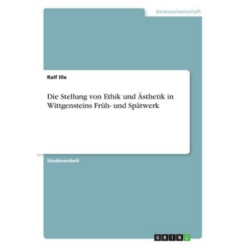 Die Stellung Von Ethik Und Asthetik in Wittgensteins Fruh- Und Spatwerk, Grin Publishing