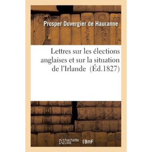 Lettres Sur Les Elections Anglaises Et Sur La Situation de L''Irlande, Hachette Livre - Bnf