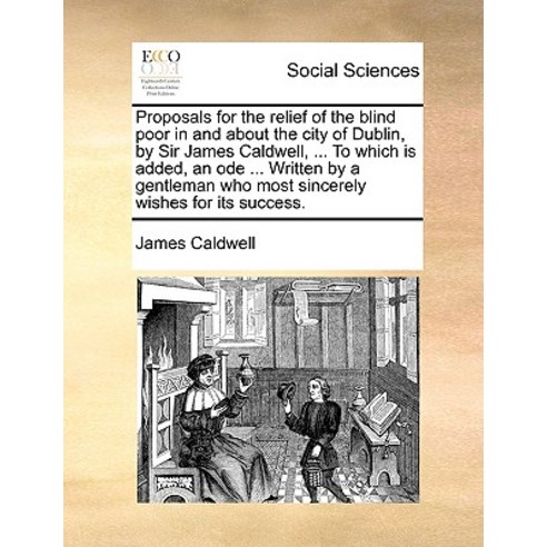 Proposals for the Relief of the Blind Poor in and about the City of Dublin by Sir James Caldwell ......, Gale Ecco, Print Editions