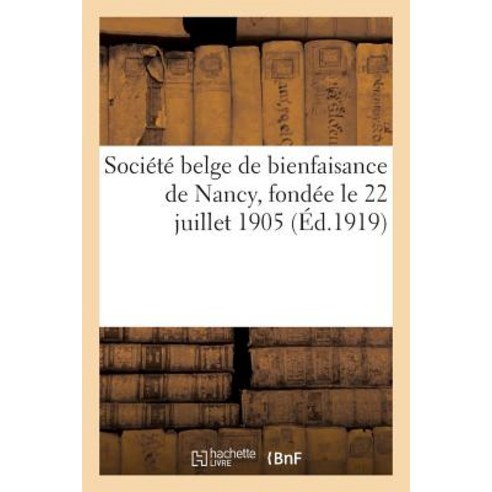 Societe Belge de Bienfaisance de Nancy Fondee Le 22 Juillet 1905 Sous Le Haut Patronage: de S. M. Le ..., Hachette Livre - Bnf