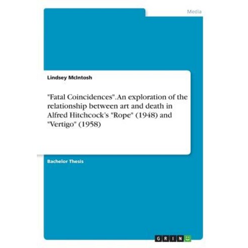 Fatal Coincidences. an Exploration of the Relationship Between Art and Death in Alfred Hitchcock''s Rop..., Grin Publishing