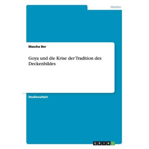 Goya Und Die Krise Der Tradition Des Deckenbildes, Grin Verlag Gmbh