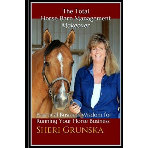 The Total Horse Barn Management Makeover: Practical Business Wisdom for Running Your Horse Business P..., Createspace Independent Publishing Platform